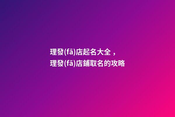 理發(fā)店起名大全，理發(fā)店鋪取名的攻略-第1張-店鋪起名-玄機(jī)派
